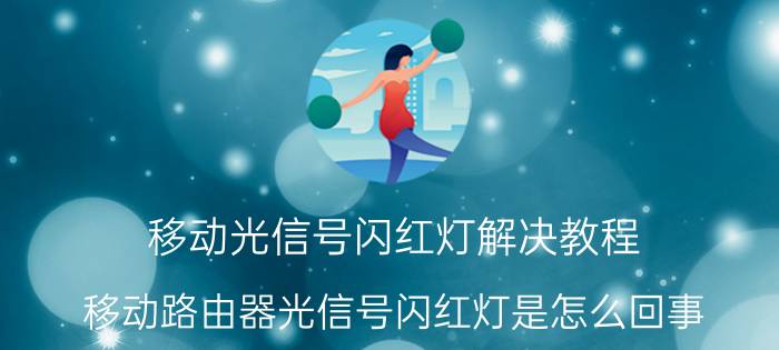 移动光信号闪红灯解决教程 移动路由器光信号闪红灯是怎么回事